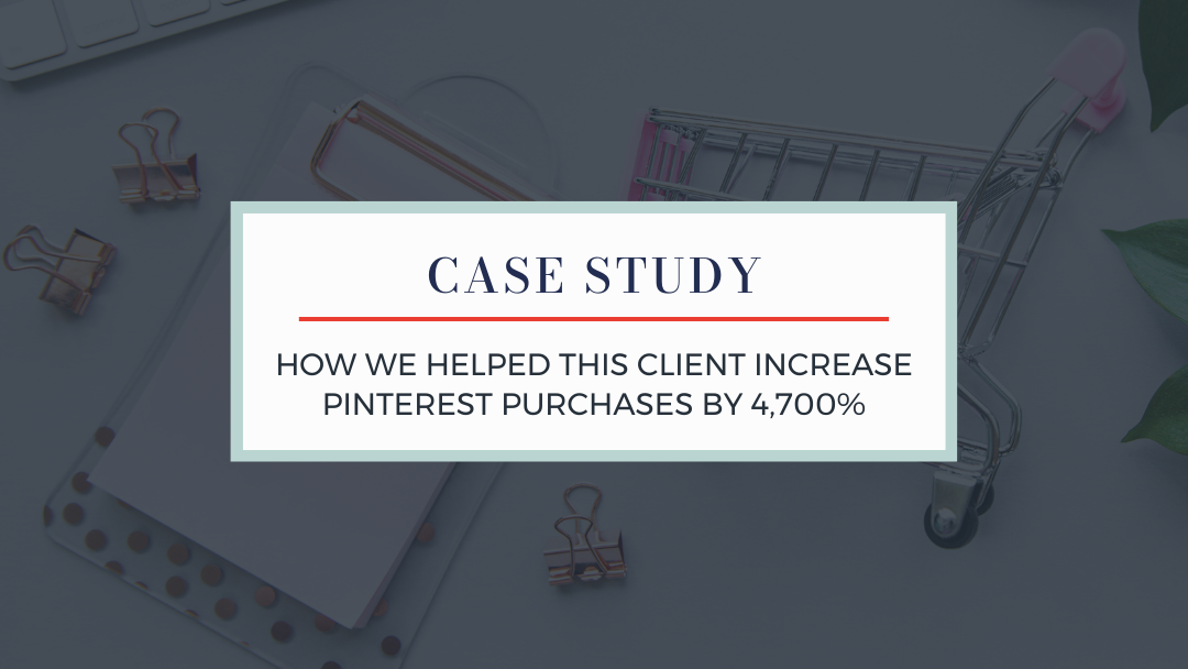How We Helped this Client Increase Pinterest Purchases by 4,700%